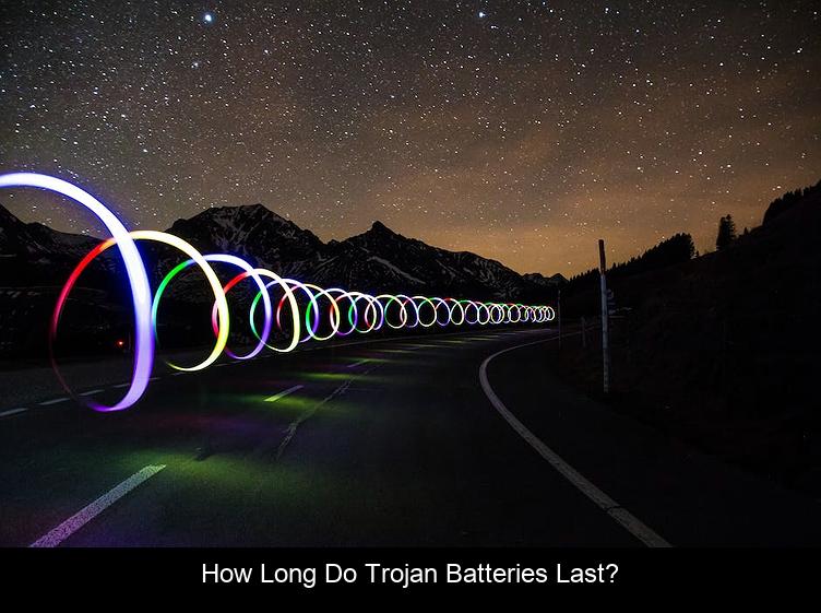 How long do Trojan batteries last?