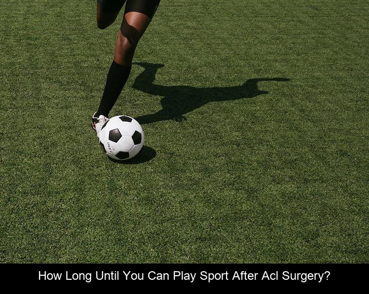 How long until you can play sport after ACL surgery?